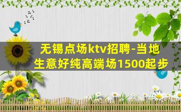 无锡点场ktv招聘-当地生意好纯高端场1500起步